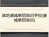 潍坊诸城单招培训学校(诸城单招培训)