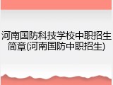 河南国防科技学校中职招生简章(河南国防中职招生)