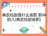 典农校尉是什么官职 职中的人(典农校尉官职)