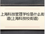 上海科技管理学校是什么街道(上海科技校街道)