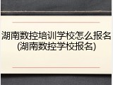 湖南数控培训学校怎么报名(湖南数控学校报名)