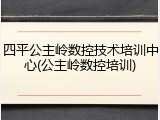 四平公主岭数控技术培训中心(公主岭数控培训)