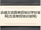 武威古浪县单招培训学校官网(古浪单招培训官网)