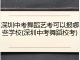 深圳中考舞蹈艺考可以报哪些学校(深圳中考舞蹈校考)