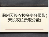滁州天长农校多少分录取(天长农校录取分数)