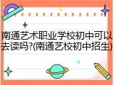 南通艺术职业学校初中可以去读吗?(南通艺校初中招生)