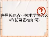 许昌长葛农业技术学校怎么样(长葛农校如何)