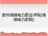 贵州清镇电力职业学院(清镇电力职院)