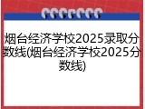 烟台经济学校2025录取分数线(烟台经济学校2025分数线)