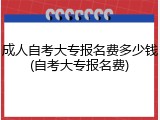 成人自考大专报名费多少钱(自考大专报名费)