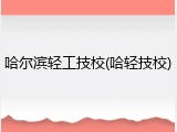 哈尔滨轻工技校(哈轻技校)