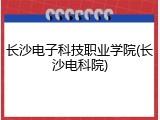 长沙电子科技职业学院(长沙电科院)