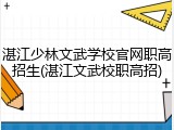 湛江少林文武学校官网职高招生(湛江文武校职高招)