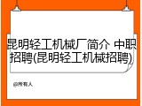 昆明轻工机械厂简介 中职招聘(昆明轻工机械招聘)