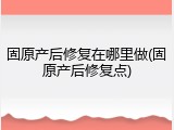 固原产后修复在哪里做(固原产后修复点)