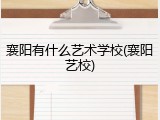 襄阳有什么艺术学校(襄阳艺校)