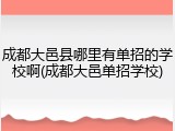 成都大邑县哪里有单招的学校啊(成都大邑单招学校)