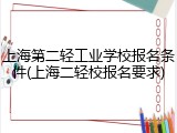 上海第二轻工业学校报名条件(上海二轻校报名要求)