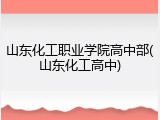 山东化工职业学院高中部(山东化工高中)