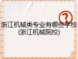 浙江机械类专业有哪些学校(浙江机械院校)