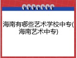 海南有哪些艺术学校中专(海南艺术中专)
