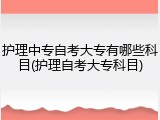 护理中专自考大专有哪些科目(护理自考大专科目)