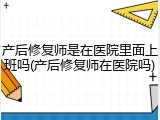 产后修复师是在医院里面上班吗(产后修复师在医院吗)