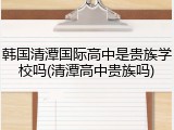 韩国清潭国际高中是贵族学校吗(清潭高中贵族吗)