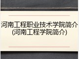 河南工程职业技术学院简介(河南工程学院简介)