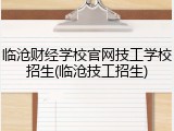 临沧财经学校官网技工学校招生(临沧技工招生)