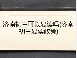济南初三可以复读吗(济南初三复读政策)