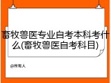 畜牧兽医专业自考本科考什么(畜牧兽医自考科目)