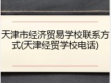 天津市经济贸易学校联系方式(天津经贸学校电话)