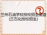 兰州石油学校技校招生简章(兰石化技校招生)