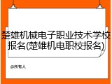 楚雄机械电子职业技术学校报名(楚雄机电职校报名)