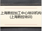 上海数控加工中心培训机构(上海数控培训)