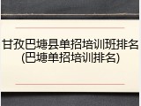 甘孜巴塘县单招培训班排名(巴塘单招培训排名)