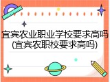 宜宾农业职业学校要求高吗(宜宾农职校要求高吗)