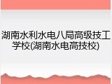 湖南水利水电八局高级技工学校(湖南水电高技校)