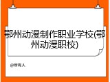 鄂州动漫制作职业学校(鄂州动漫职校)