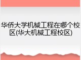 华侨大学机械工程在哪个校区(华大机械工程校区)