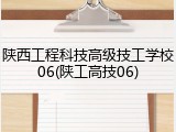 陕西工程科技高级技工学校06(陕工高技06)
