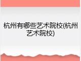 杭州有哪些艺术院校(杭州艺术院校)