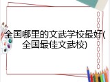 全国哪里的文武学校最好(全国最佳文武校)