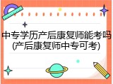 中专学历产后康复师能考吗(产后康复师中专可考)