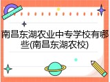 南昌东湖农业中专学校有哪些(南昌东湖农校)