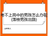 考不上高中的男孩怎么办呢(落榜男孩出路)