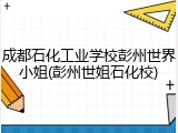 成都石化工业学校彭州世界小姐(彭州世姐石化校)
