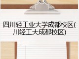 四川轻工业大学成都校区(川轻工大成都校区)