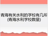 青海有关水利的学校有几所(青海水利学校数量)